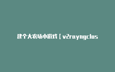 建个大农场小游戏【v2rayngclosedpipe】