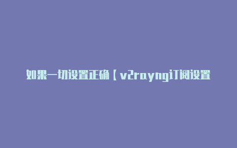 如果一切设置正确【v2rayng订阅设置】