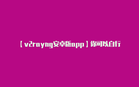 【v2rayng安卓版app】你可以自行搭建 V2