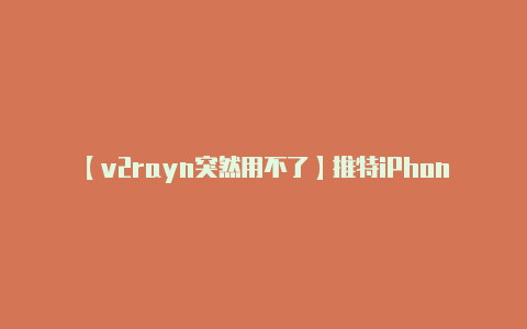 【v2rayn突然用不了】推特iPhone版