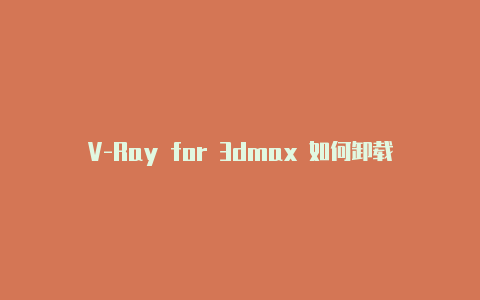 V-Ray for 3dmax 如何卸载?【v2rayn安卓版】