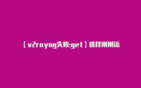 【v2rayng失败:get】选择刚刚添加的服务器