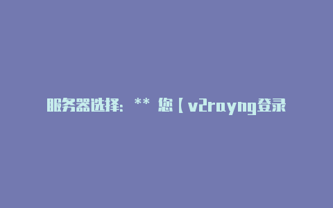 服务器选择：** 您【v2rayng登录不了】