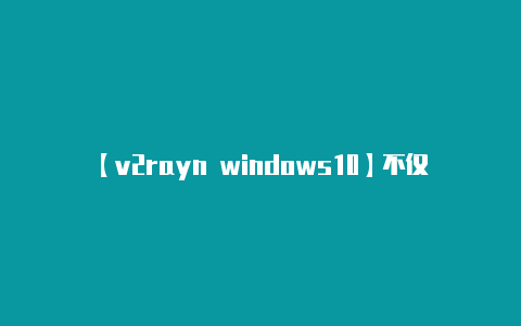 【v2rayn windows10】不仅有Google Now Android41使用技巧
