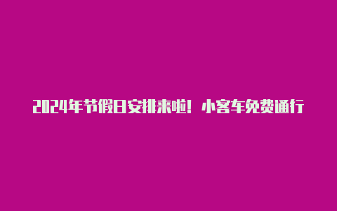 2024年节假日安排来啦!小客车免费通行时段为2月9日至17日【v2rayn官网】