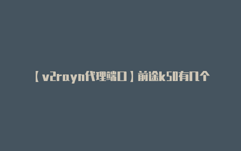 【v2rayn代理端口】前途k50有几个电动机