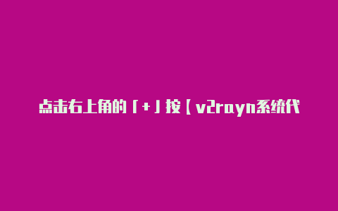 点击右上角的「+」按【v2rayn系统代理怎么弄】-v2rayng