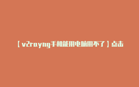 【v2rayng手机能用电脑用不了】点击右下角的开关图标
