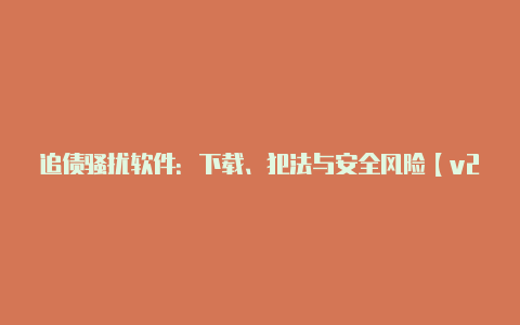 追债骚扰软件:下载、犯法与安全风险【v2rayng账号】