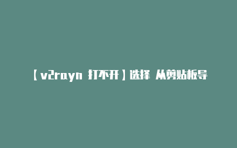 【v2rayn 打不开】选择 从剪贴板导入