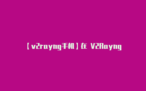 【v2rayng手机】在 V2Rayng