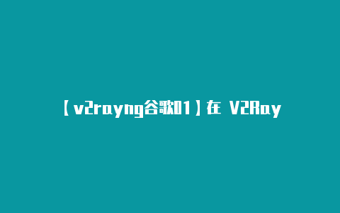 【v2rayng谷歌01】在 V2RayNG