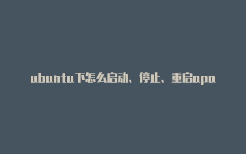 ubuntu下怎么启动、停止、重启apache服务器【v2rayncore手机端】