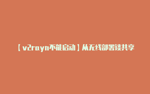 【v2rayn不能启动】从无线部署谈共享无线局域网的发展
