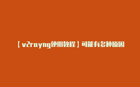 【v2rayng使用教程】可能有多种原因