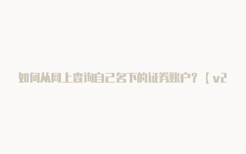 如何从网上查询自己名下的证券账户？【v2rayng历史版本下载】