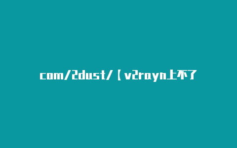 com/2dust/【v2rayn上不了谷歌】