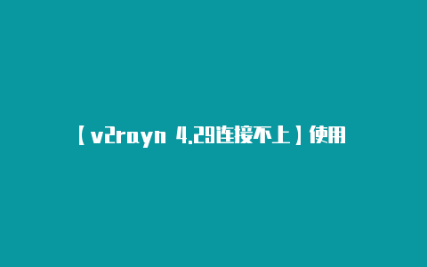 【v2rayn 4.29连接不上】使用 V2RayNG