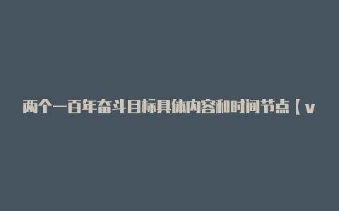 两个一百年奋斗目标具体内容和时间节点【v2rayng_1.4.4】