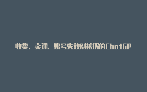 收费、卖课、账号失效别被假的ChatGPT骗了！【v2rayng官网github】-v2rayng