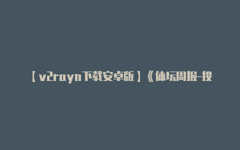 【v2rayn下载安卓版】《体坛周报-投注》国际媒体组:国米反弹势头受阻