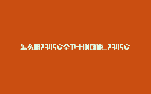 怎么用2345安全卫士测网速_2345安全卫士检测网速教程【v2raynwinxp】