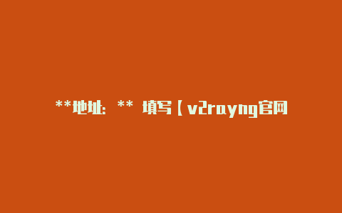 **地址:** 填写【v2rayng官网多少】