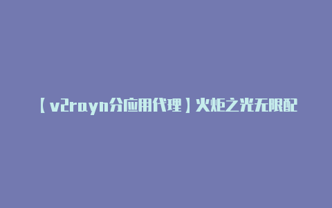 【v2rayn分应用代理】火炬之光无限配置要求 火炬之光无限推荐配置一览-v2rayng