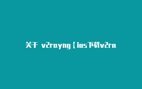 关于 v2rayng【ios下载v2rayng】