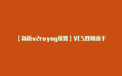 【新版v2rayng设置】VCS双机由于ID冲突导致启动失败怎么办