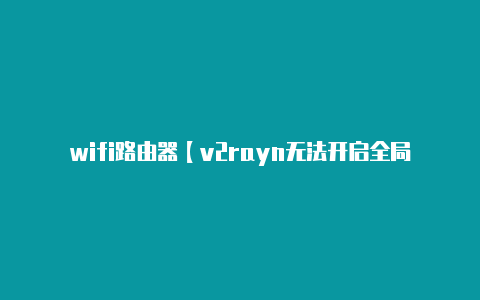 wifi路由器【v2rayn无法开启全局模式】