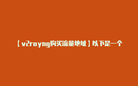 【v2rayng购买流量地址】以下是一个简单的例子-v2rayng
