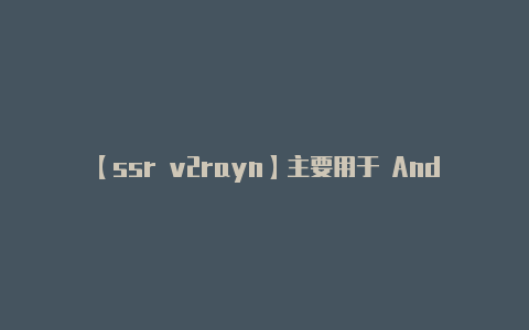 【ssr v2rayn】主要用于 Andro
