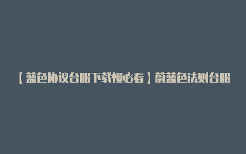 【蓝色协议台服下载慢必看】蔚蓝色法则台服官网下载安装教程【v2rayn连接上】