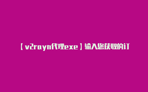 【v2rayn代理exe】输入您获取的订阅链接