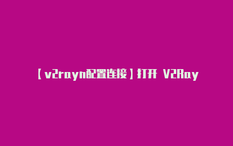【v2rayn配置连接】打开 V2RayNG