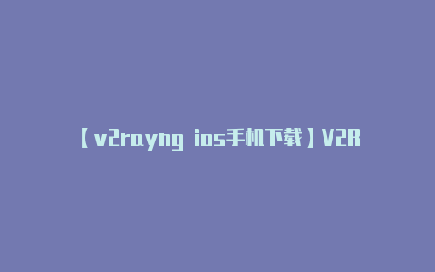 【v2rayng ios手机下载】V2RayNG 是一