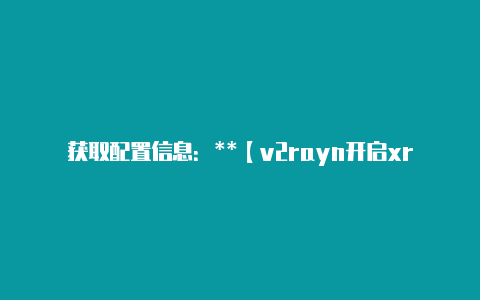 获取配置信息:**【v2rayn开启xray】