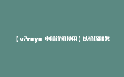 【v2rayn 电脑详细使用】以确保服务的可靠性和