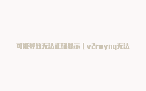 可能导致无法正确显示【v2rayng无法启动】