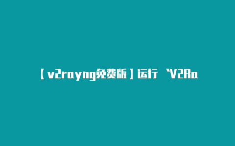 【v2rayng免费版】运行 `V2RayN