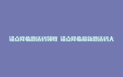 锚点降临激活码领取 锚点降临最新激活码大全【v2rayngithubapk】