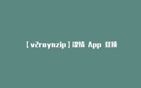【v2raynzip】涩情 App 登顶 iOS苹果紧急下架