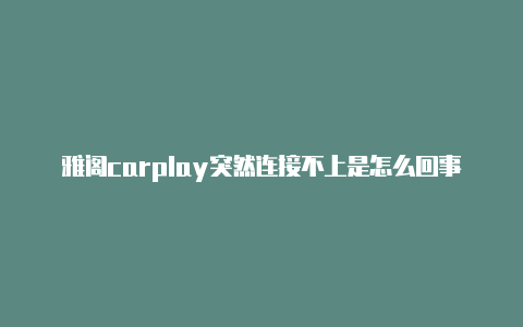 雅阁carplay突然连接不上是怎么回事【ios怎么装v2rayn】