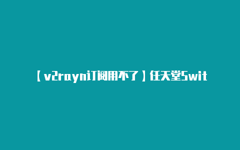 【v2rayn订阅用不了】任天堂Switch应用Rainway串流PC游戏《半条命2》画面