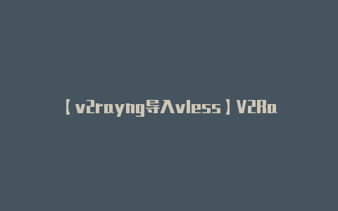【v2rayng导入vless】V2RayNG 是一