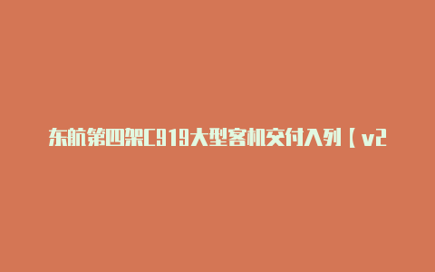 东航第四架C919大型客机交付入列【v2rayng apk ios】