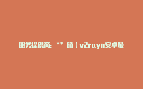 服务提供商:** 确【v2rayn安卓最新版】