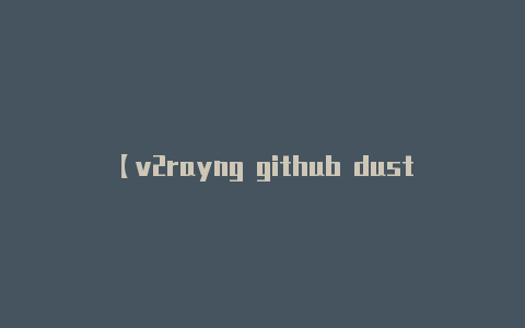 【v2rayng github dust】可以尝试以下步骤来解