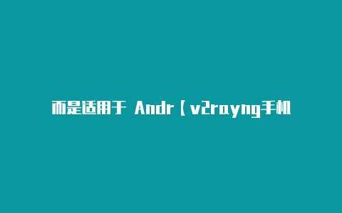 而是适用于 Andr【v2rayng手机连接有效但没网络】